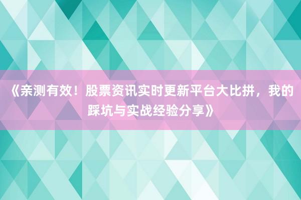 《亲测有效！股票资讯实时更新平台大比拼，我的踩坑与实战经验分享》