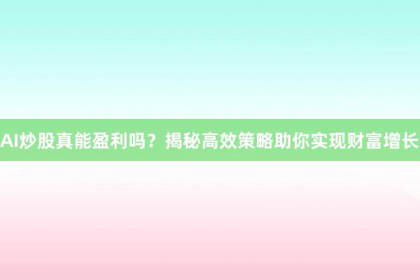 AI炒股真能盈利吗？揭秘高效策略助你实现财富增长