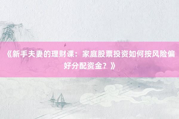 《新手夫妻的理财课：家庭股票投资如何按风险偏好分配资金？》