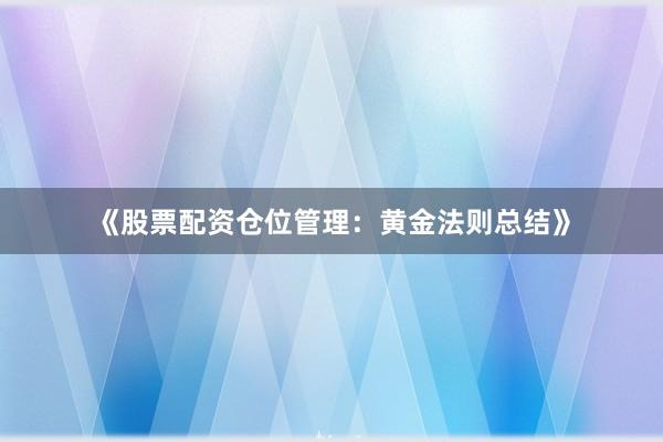 《股票配资仓位管理：黄金法则总结》
