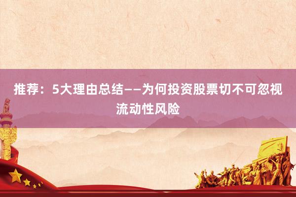 推荐：5大理由总结——为何投资股票切不可忽视流动性风险