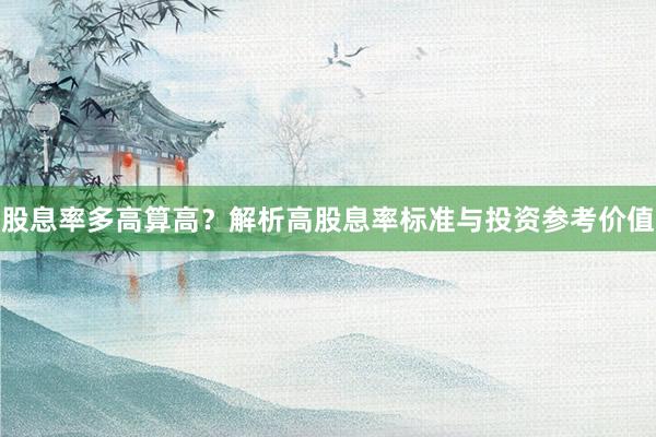 股息率多高算高？解析高股息率标准与投资参考价值