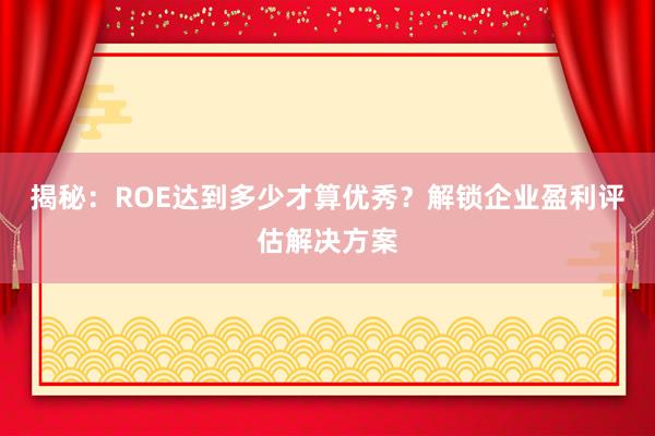 揭秘：ROE达到多少才算优秀？解锁企业盈利评估解决方案