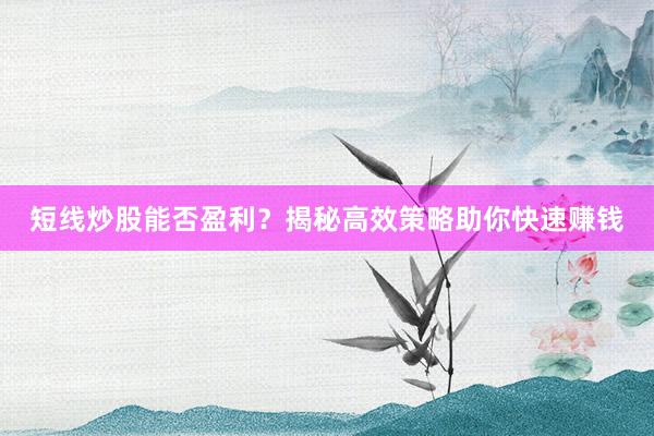 短线炒股能否盈利？揭秘高效策略助你快速赚钱