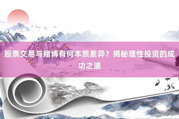 股票交易与赌博有何本质差异？揭秘理性投资的成功之道
