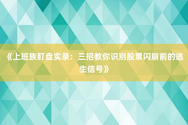 《上班族盯盘实录：三招教你识别股票闪崩前的逃生信号》