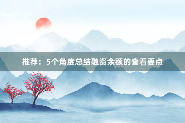推荐：5个角度总结融资余额的查看要点