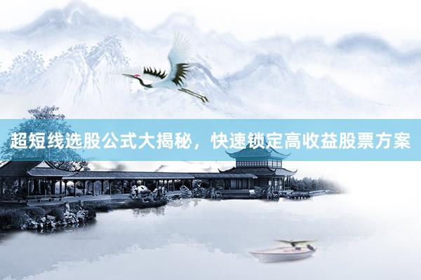 超短线选股公式大揭秘,快速锁定高收益股票方案