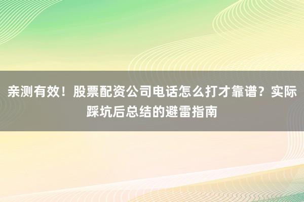 亲测有效！股票配资公司电话怎么打才靠谱？实际踩坑后总结的避雷指南