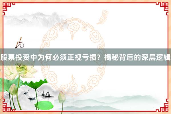 股票投资中为何必须正视亏损？揭秘背后的深层逻辑