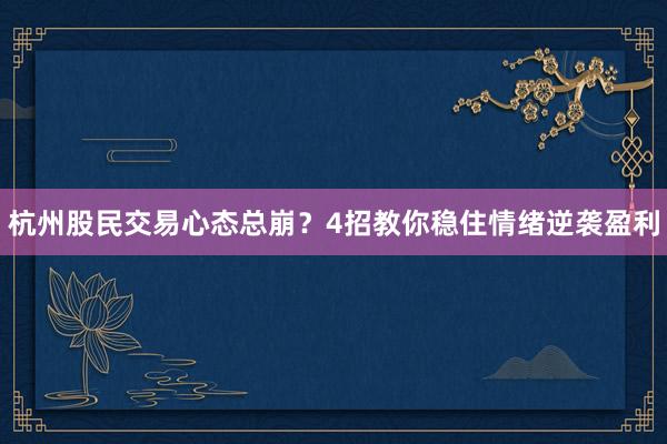 杭州股民交易心态总崩？4招教你稳住情绪逆袭盈利