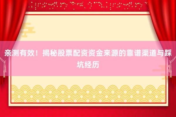 亲测有效！揭秘股票配资资金来源的靠谱渠道与踩坑经历