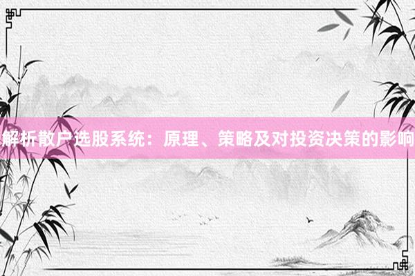 解析散户选股系统：原理、策略及对投资决策的影响