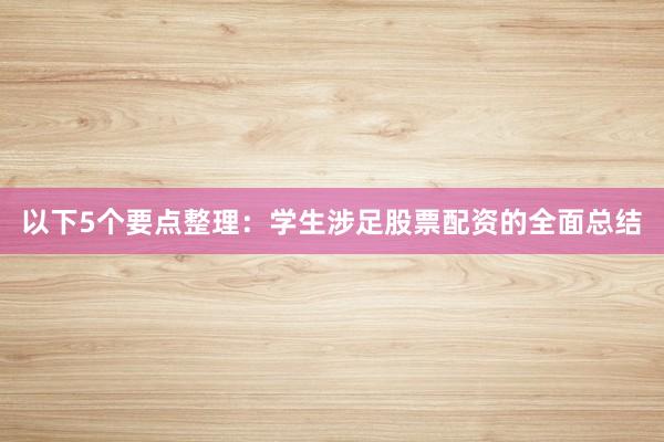 以下5个要点整理：学生涉足股票配资的全面总结