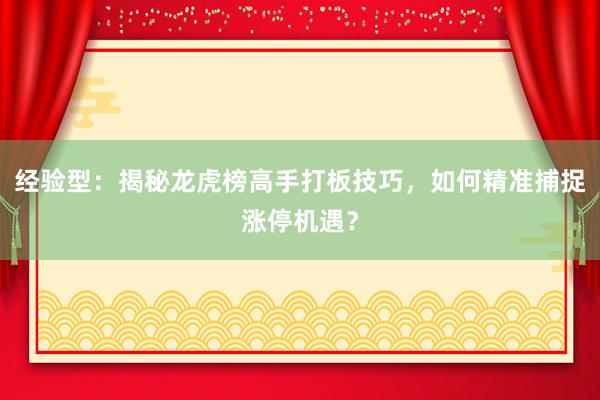 经验型：揭秘龙虎榜高手打板技巧，如何精准捕捉涨停机遇？