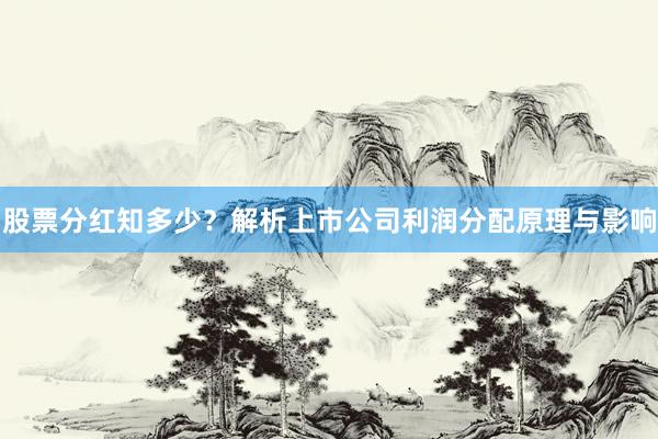股票分红知多少？解析上市公司利润分配原理与影响