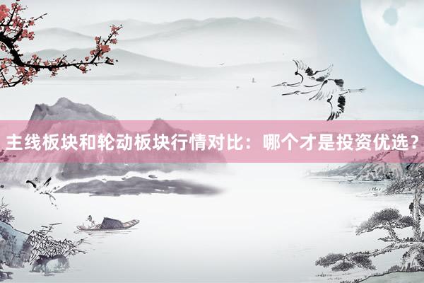 主线板块和轮动板块行情对比：哪个才是投资优选？