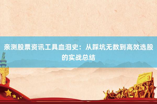 亲测股票资讯工具血泪史：从踩坑无数到高效选股的实战总结